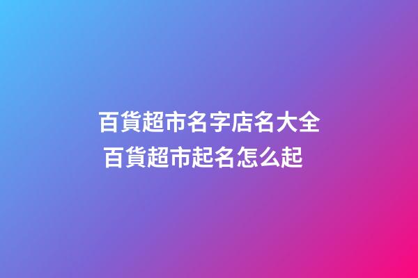 百貨超市名字店名大全 百貨超市起名怎么起-第1張-店鋪起名-玄機(jī)派